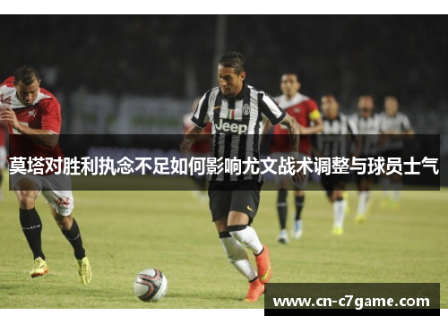 莫塔对胜利执念不足如何影响尤文战术调整与球员士气 莫塔对胜利执念不足如何影响尤文战术调整与球员士气