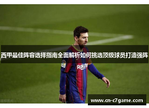 西甲最佳阵容选择指南全面解析如何挑选顶级球员打造强阵 西甲最佳阵容选择指南全面解析如何挑选顶级球员打造强阵