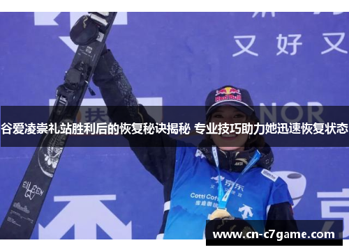 谷爱凌崇礼站胜利后的恢复秘诀揭秘 专业技巧助力她迅速恢复状态