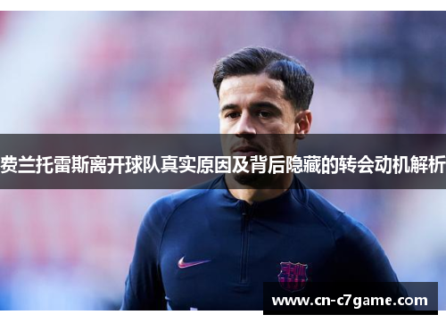 费兰托雷斯离开球队真实原因及背后隐藏的转会动机解析 费兰托雷斯离开球队真实原因及背后隐藏的转会动机解析