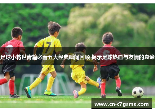 足球小将世青篇必看五大经典瞬间回顾 揭示足球热血与友情的真谛