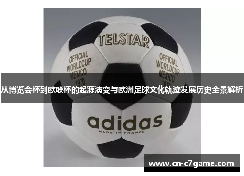从博览会杯到欧联杯的起源演变与欧洲足球文化轨迹发展历史全景解析 从博览会杯到欧联杯的起源演变与欧洲足球文化轨迹发展历史全景解析