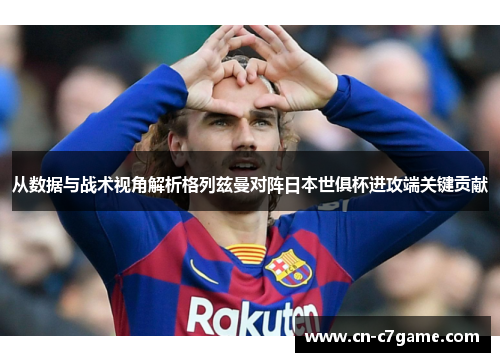 从数据与战术视角解析格列兹曼对阵日本世俱杯进攻端关键贡献 从数据与战术视角解析格列兹曼对阵日本世俱杯进攻端关键贡献