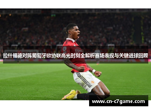 拉什福德对阵葡萄牙欧协联高光时刻全解析赛场表现与关键进球回顾 拉什福德对阵葡萄牙欧协联高光时刻全解析赛场表现与关键进球回顾