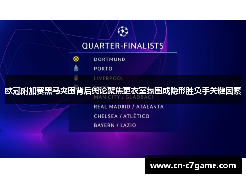 欧冠附加赛黑马突围背后舆论聚焦更衣室氛围成隐形胜负手关键因素 欧冠附加赛黑马突围背后舆论聚焦更衣室氛围成隐形胜负手关键因素