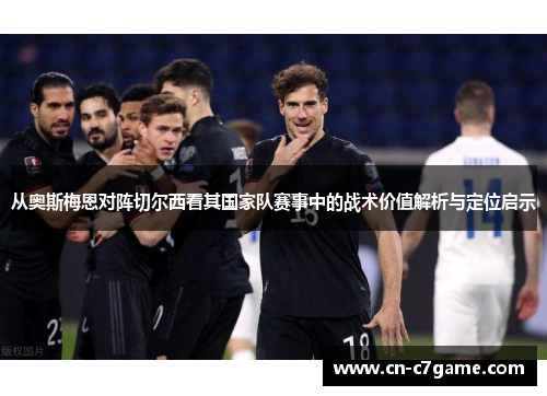 从奥斯梅恩对阵切尔西看其国家队赛事中的战术价值解析与定位启示