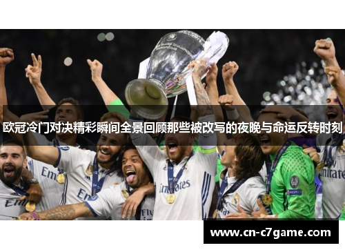 欧冠冷门对决精彩瞬间全景回顾那些被改写的夜晚与命运反转时刻 欧冠冷门对决精彩瞬间全景回顾那些被改写的夜晚与命运反转时刻