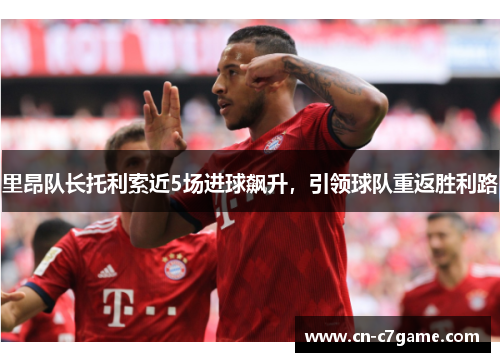里昂队长托利索近5场进球飙升，引领球队重返胜利路
