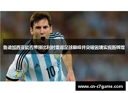 鲁迪加西亚能否带领比利时重返足球巅峰并突破困境实现新辉煌