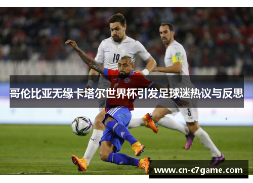 哥伦比亚无缘卡塔尔世界杯引发足球迷热议与反思