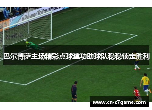 巴尔博萨主场精彩点球建功助球队稳稳锁定胜利