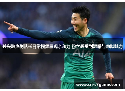 孙兴慜热刺队长日常视频展现亲和力 粉丝感受到温暖与幽默魅力