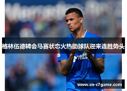 格林伍德转会马赛状态火热助球队迎来连胜势头