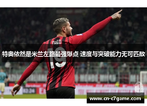 特奥依然是米兰左路最强爆点 速度与突破能力无可匹敌