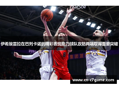 伊希埃雷拉在巴列卡诺的精彩表现助力球队攻防两端取得重要突破