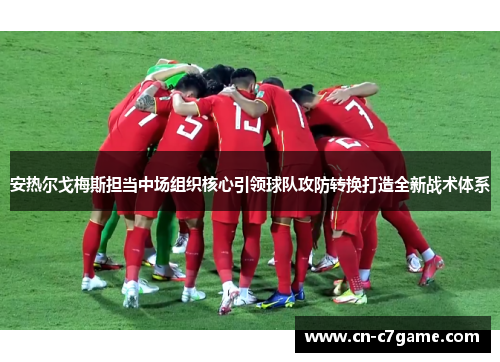 安热尔戈梅斯担当中场组织核心引领球队攻防转换打造全新战术体系