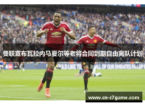 曼联宣布瓦拉内马夏尔等老将合同到期自由离队计划