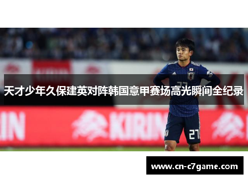 天才少年久保建英对阵韩国意甲赛场高光瞬间全纪录 天才少年久保建英对阵韩国意甲赛场高光瞬间全纪录