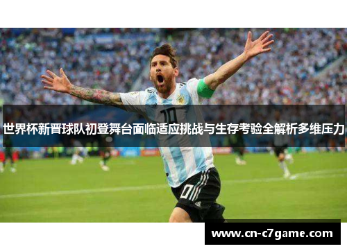 世界杯新晋球队初登舞台面临适应挑战与生存考验全解析多维压力