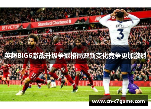 英超BIG6激战升级争冠格局迎新变化竞争更加激烈 英超BIG6激战升级争冠格局迎新变化竞争更加激烈